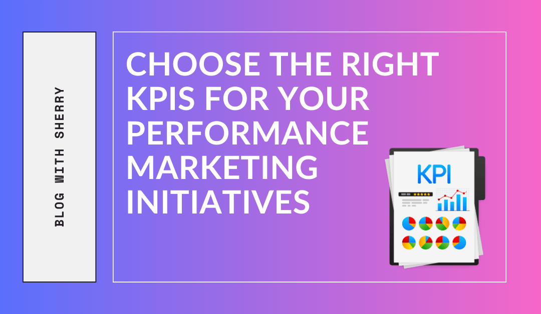 Choose the Right KPIs for Your Performance Marketing Initiatives